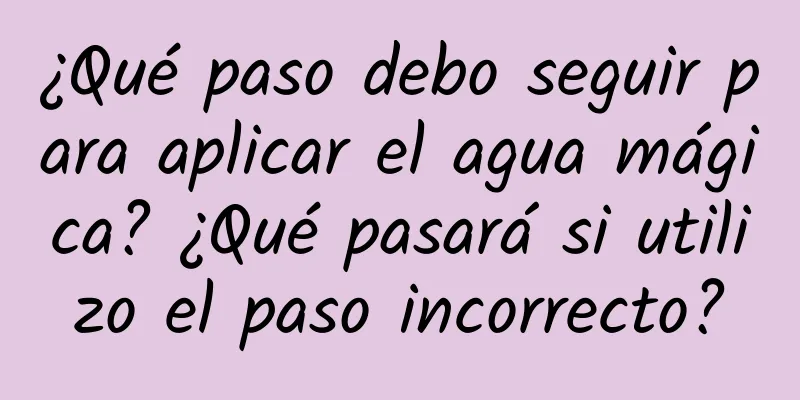 ¿Qué paso debo seguir para aplicar el agua mágica? ¿Qué pasará si utilizo el paso incorrecto?