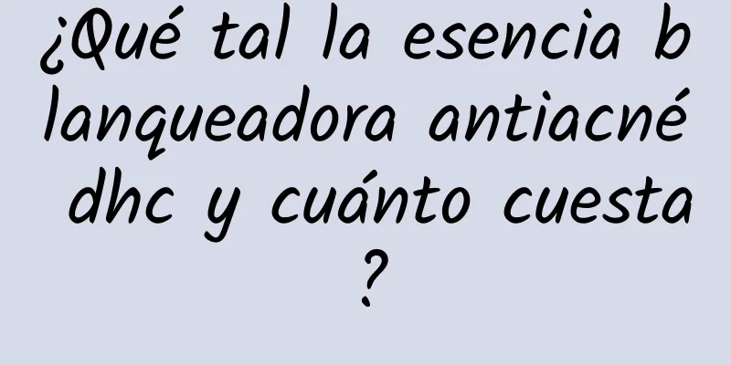 ¿Qué tal la esencia blanqueadora antiacné dhc y cuánto cuesta?