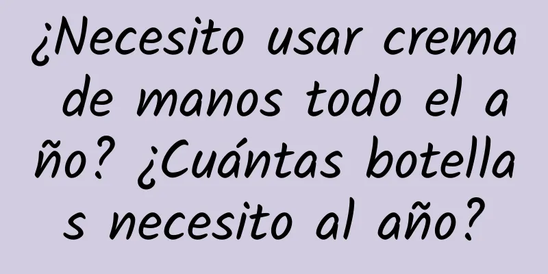 ¿Necesito usar crema de manos todo el año? ¿Cuántas botellas necesito al año?