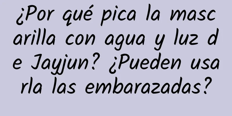 ¿Por qué pica la mascarilla con agua y luz de Jayjun? ¿Pueden usarla las embarazadas?