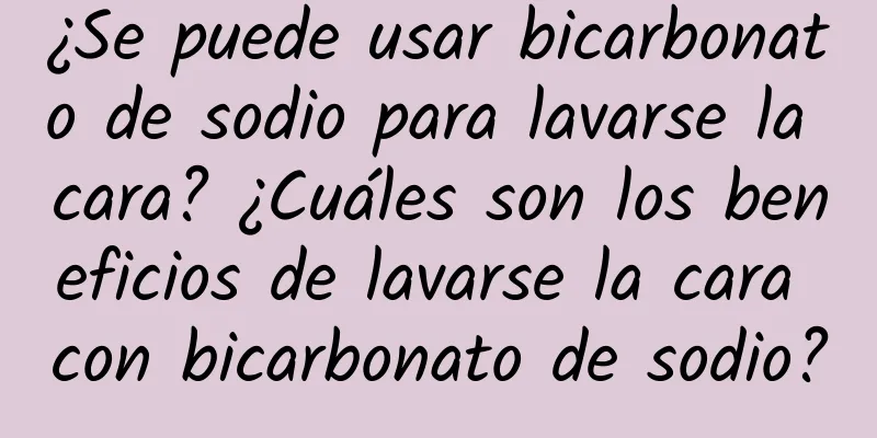 ¿Se puede usar bicarbonato de sodio para lavarse la cara? ¿Cuáles son los beneficios de lavarse la cara con bicarbonato de sodio?