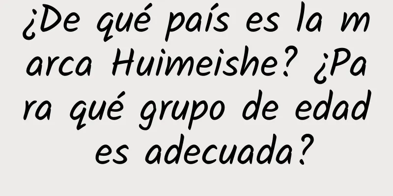 ¿De qué país es la marca Huimeishe? ¿Para qué grupo de edad es adecuada?