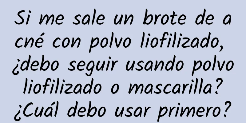 Si me sale un brote de acné con polvo liofilizado, ¿debo seguir usando polvo liofilizado o mascarilla? ¿Cuál debo usar primero?