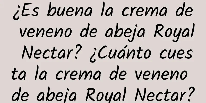 ¿Es buena la crema de veneno de abeja Royal Nectar? ¿Cuánto cuesta la crema de veneno de abeja Royal Nectar?