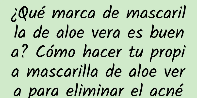 ¿Qué marca de mascarilla de aloe vera es buena? Cómo hacer tu propia mascarilla de aloe vera para eliminar el acné