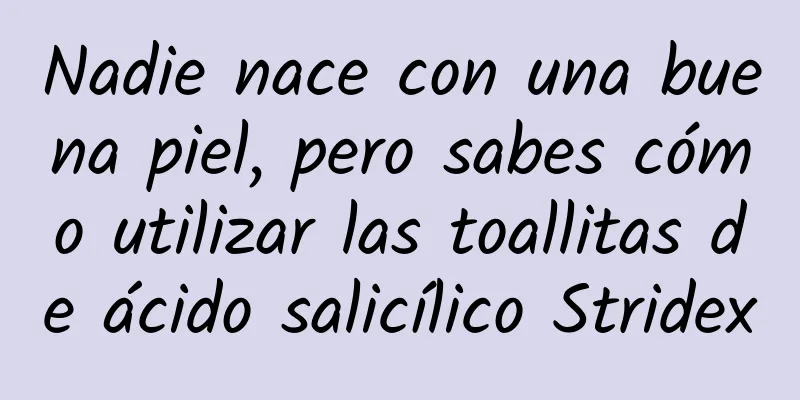 Nadie nace con una buena piel, pero sabes cómo utilizar las toallitas de ácido salicílico Stridex