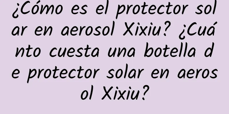 ¿Cómo es el protector solar en aerosol Xixiu? ¿Cuánto cuesta una botella de protector solar en aerosol Xixiu?