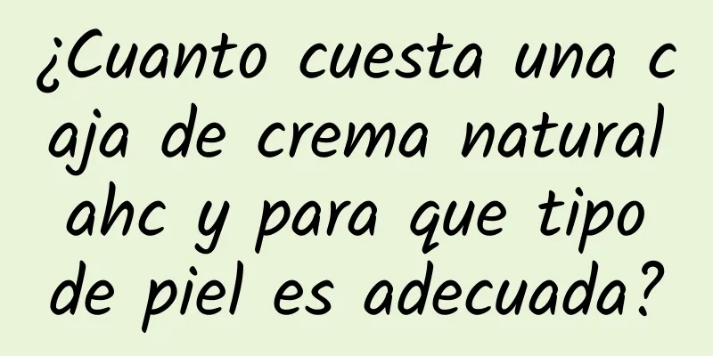 ¿Cuanto cuesta una caja de crema natural ahc y para que tipo de piel es adecuada?