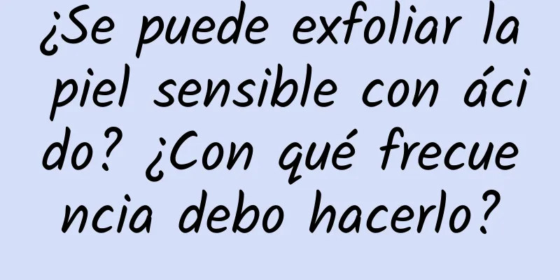 ¿Se puede exfoliar la piel sensible con ácido? ¿Con qué frecuencia debo hacerlo?