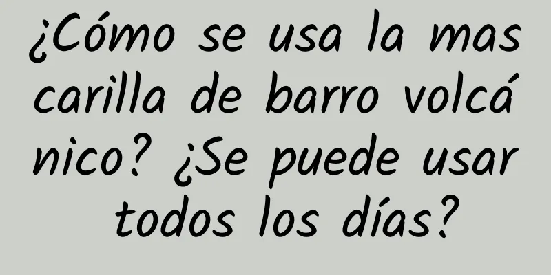 ¿Cómo se usa la mascarilla de barro volcánico? ¿Se puede usar todos los días?