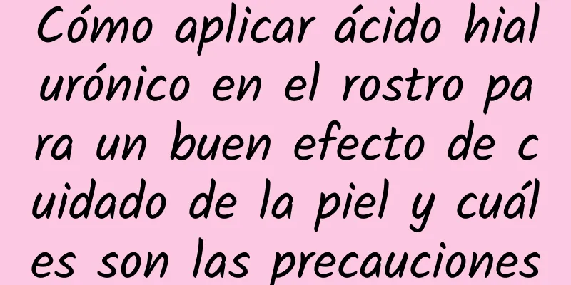 Cómo aplicar ácido hialurónico en el rostro para un buen efecto de cuidado de la piel y cuáles son las precauciones