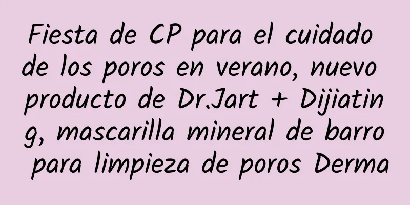 Fiesta de CP para el cuidado de los poros en verano, nuevo producto de Dr.Jart + Dijiating, mascarilla mineral de barro para limpieza de poros Derma