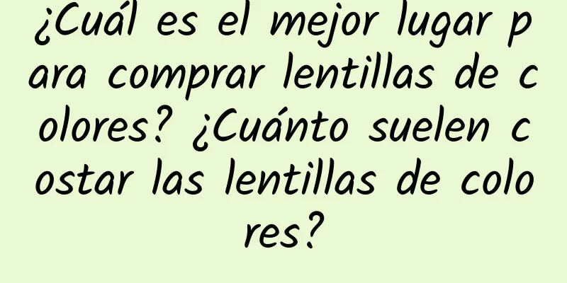 ¿Cuál es el mejor lugar para comprar lentillas de colores? ¿Cuánto suelen costar las lentillas de colores?