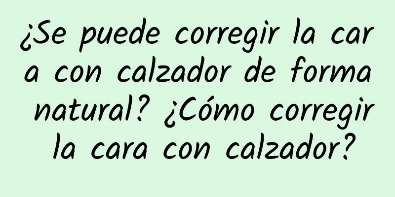 ¿Se puede corregir la cara con calzador de forma natural? ¿Cómo corregir la cara con calzador?