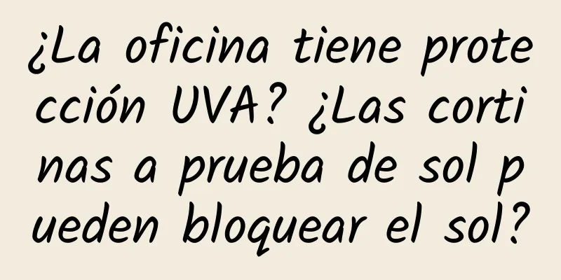 ¿La oficina tiene protección UVA? ¿Las cortinas a prueba de sol pueden bloquear el sol?