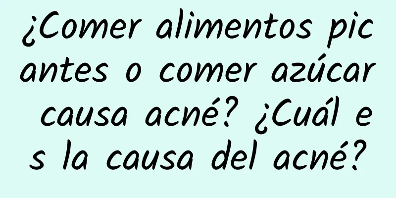 ¿Comer alimentos picantes o comer azúcar causa acné? ¿Cuál es la causa del acné?