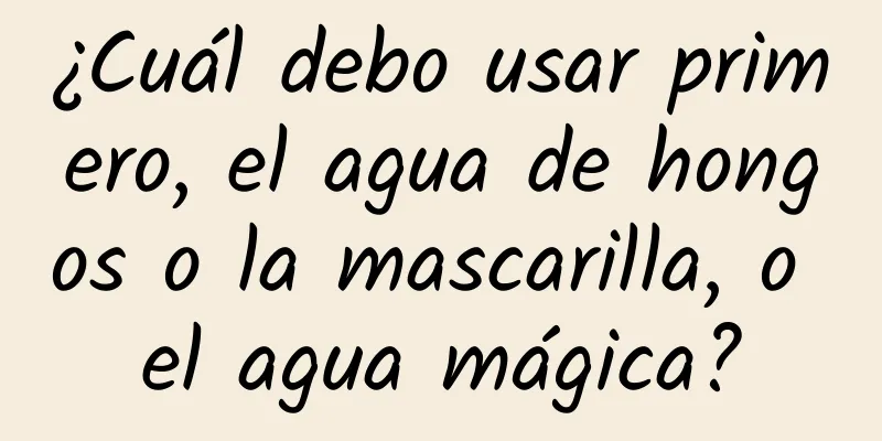 ¿Cuál debo usar primero, el agua de hongos o la mascarilla, o el agua mágica?