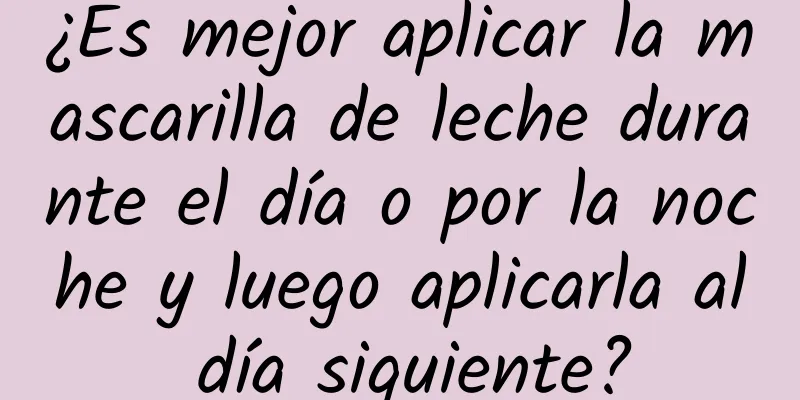 ¿Es mejor aplicar la mascarilla de leche durante el día o por la noche y luego aplicarla al día siguiente?