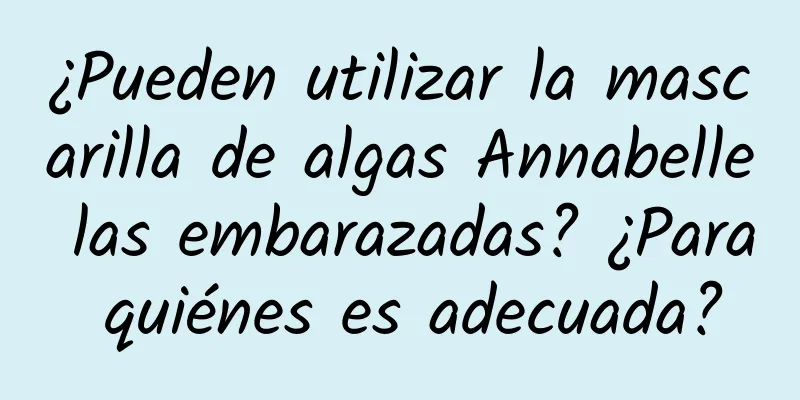 ¿Pueden utilizar la mascarilla de algas Annabelle las embarazadas? ¿Para quiénes es adecuada?