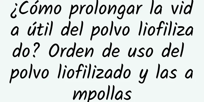 ¿Cómo prolongar la vida útil del polvo liofilizado? Orden de uso del polvo liofilizado y las ampollas