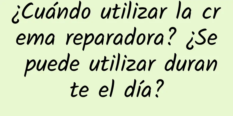 ¿Cuándo utilizar la crema reparadora? ¿Se puede utilizar durante el día?