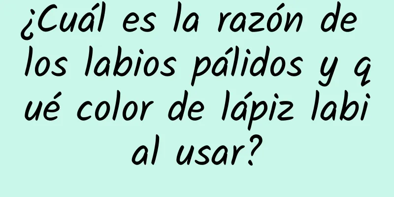 ¿Cuál es la razón de los labios pálidos y qué color de lápiz labial usar?