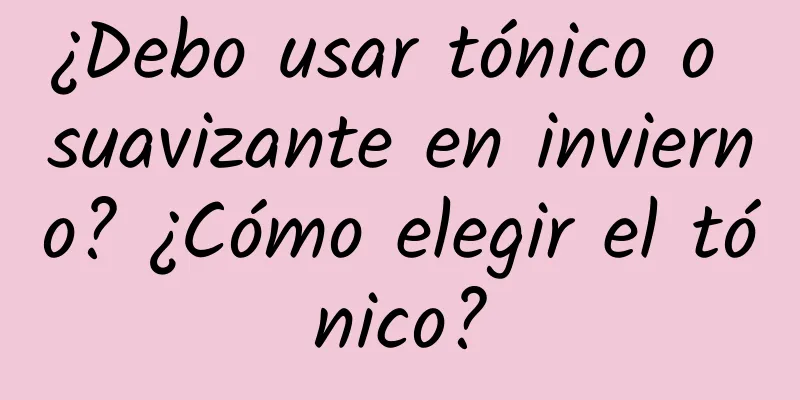 ¿Debo usar tónico o suavizante en invierno? ¿Cómo elegir el tónico?