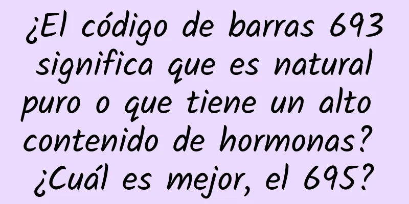 ¿El código de barras 693 significa que es natural puro o que tiene un alto contenido de hormonas? ¿Cuál es mejor, el 695?