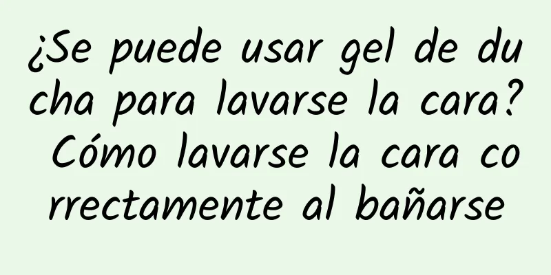 ¿Se puede usar gel de ducha para lavarse la cara? Cómo lavarse la cara correctamente al bañarse