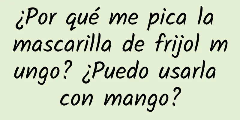 ¿Por qué me pica la mascarilla de frijol mungo? ¿Puedo usarla con mango?