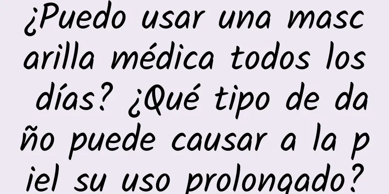 ¿Puedo usar una mascarilla médica todos los días? ¿Qué tipo de daño puede causar a la piel su uso prolongado?