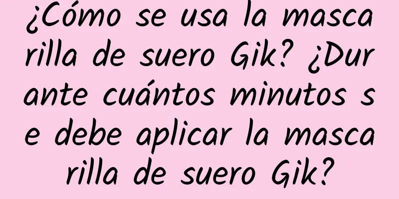 ¿Cómo se usa la mascarilla de suero Gik? ¿Durante cuántos minutos se debe aplicar la mascarilla de suero Gik?