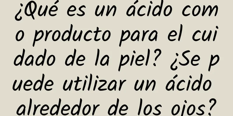 ¿Qué es un ácido como producto para el cuidado de la piel? ¿Se puede utilizar un ácido alrededor de los ojos?