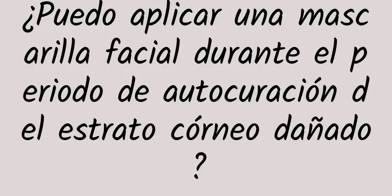 ¿Puedo aplicar una mascarilla facial durante el periodo de autocuración del estrato córneo dañado?