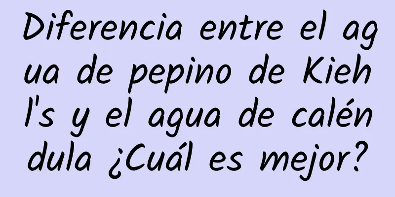 Diferencia entre el agua de pepino de Kiehl's y el agua de caléndula ¿Cuál es mejor?