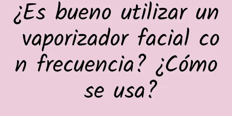 ¿Es bueno utilizar un vaporizador facial con frecuencia? ¿Cómo se usa?