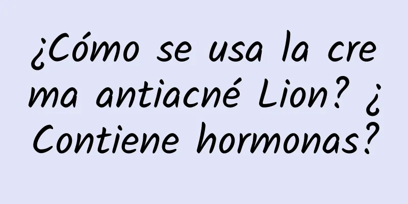 ¿Cómo se usa la crema antiacné Lion? ¿Contiene hormonas?