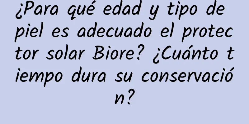 ¿Para qué edad y tipo de piel es adecuado el protector solar Biore? ¿Cuánto tiempo dura su conservación?