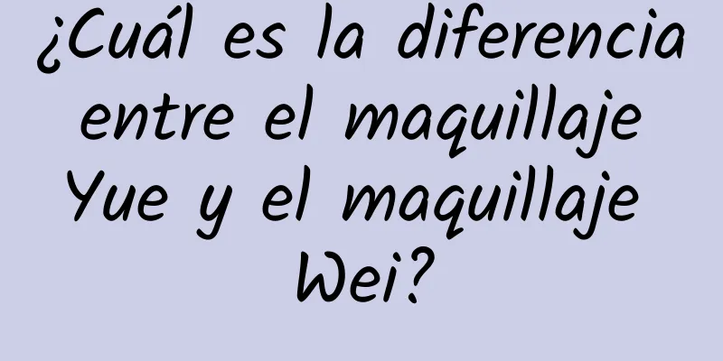 ¿Cuál es la diferencia entre el maquillaje Yue y el maquillaje Wei?