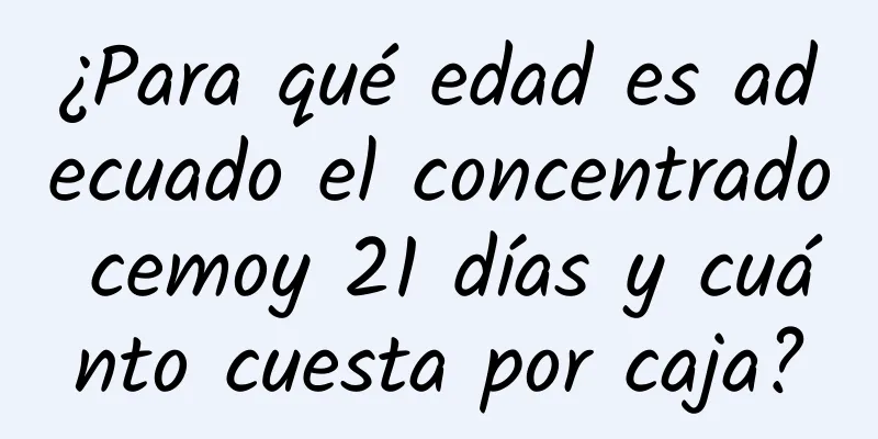 ¿Para qué edad es adecuado el concentrado cemoy 21 días y cuánto cuesta por caja?