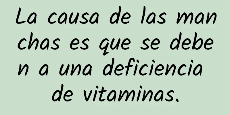 La causa de las manchas es que se deben a una deficiencia de vitaminas.