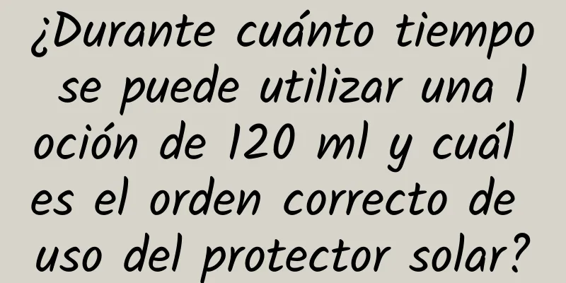 ¿Durante cuánto tiempo se puede utilizar una loción de 120 ml y cuál es el orden correcto de uso del protector solar?