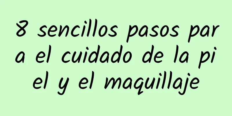 8 sencillos pasos para el cuidado de la piel y el maquillaje