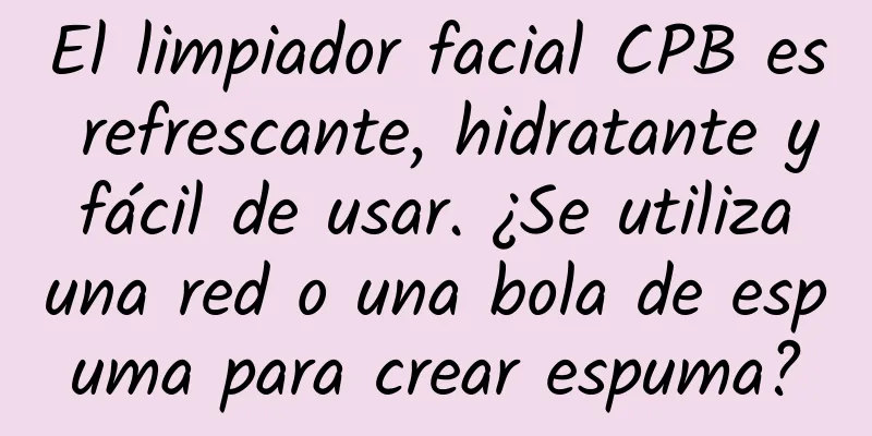 El limpiador facial CPB es refrescante, hidratante y fácil de usar. ¿Se utiliza una red o una bola de espuma para crear espuma?