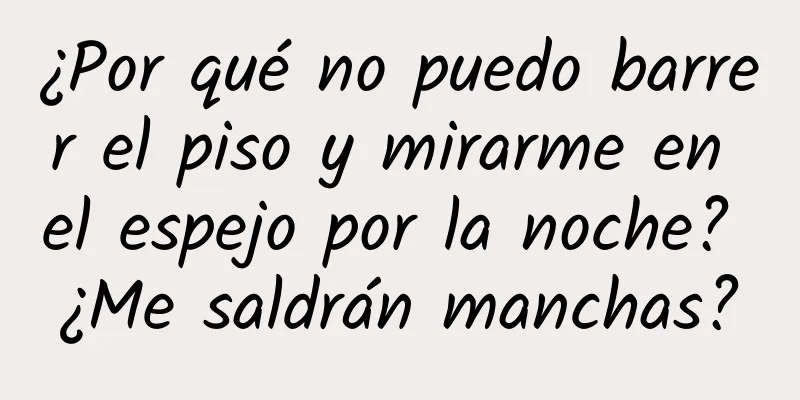 ¿Por qué no puedo barrer el piso y mirarme en el espejo por la noche? ¿Me saldrán manchas?