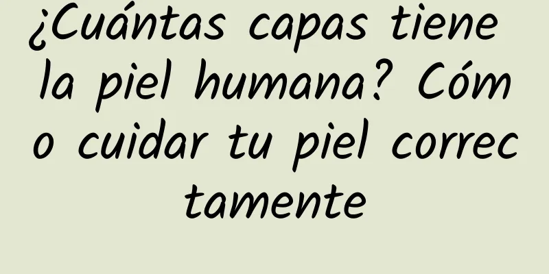 ¿Cuántas capas tiene la piel humana? Cómo cuidar tu piel correctamente