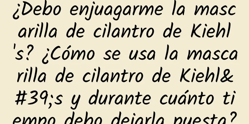 ¿Debo enjuagarme la mascarilla de cilantro de Kiehl's? ¿Cómo se usa la mascarilla de cilantro de Kiehl's y durante cuánto tiempo debo dejarla puesta?