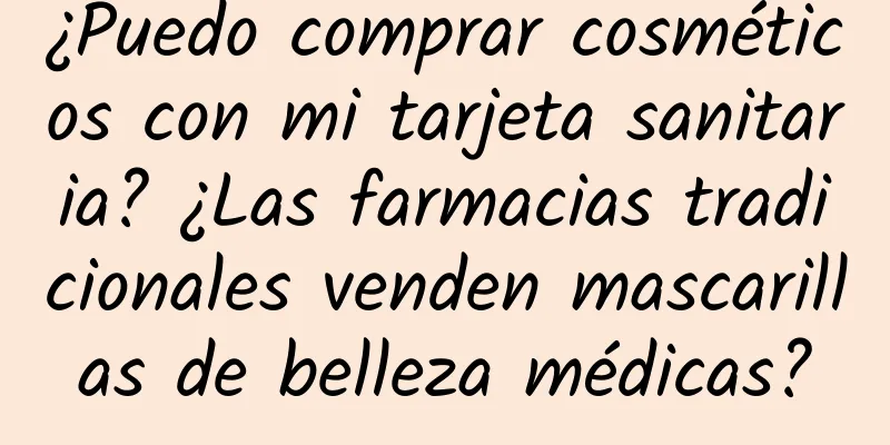 ¿Puedo comprar cosméticos con mi tarjeta sanitaria? ¿Las farmacias tradicionales venden mascarillas de belleza médicas?