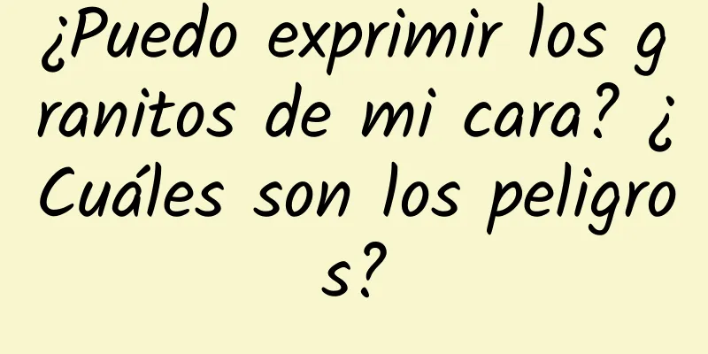 ¿Puedo exprimir los granitos de mi cara? ¿Cuáles son los peligros?