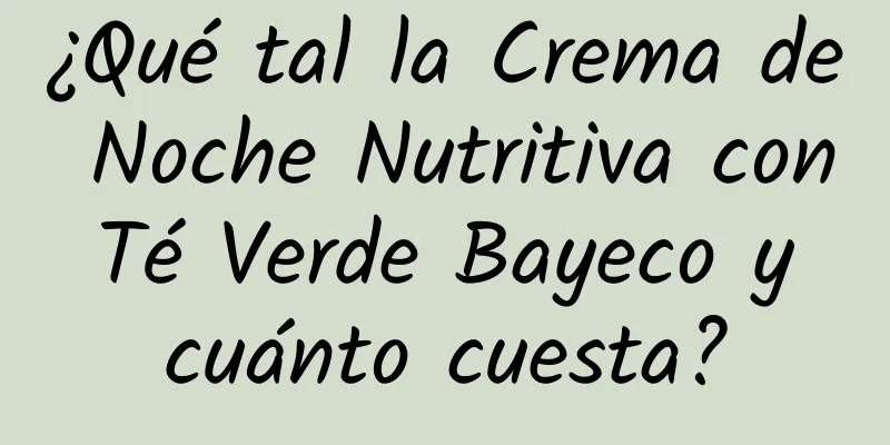 ¿Qué tal la Crema de Noche Nutritiva con Té Verde Bayeco y cuánto cuesta?